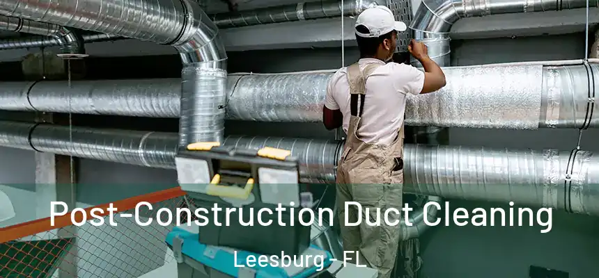Post-Construction Duct Cleaning Leesburg - FL